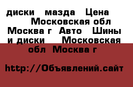 диски   мазда › Цена ­ 2 000 - Московская обл., Москва г. Авто » Шины и диски   . Московская обл.,Москва г.